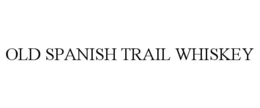 OLD SPANISH TRAIL WHISKEY trademark