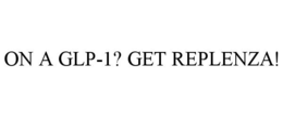 ON A GLP-1? GET REPLENZA! trademark