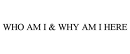 WHO AM I & WHY AM I HERE trademark