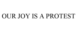 OUR JOY IS A PROTEST trademark