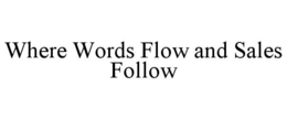 WHERE WORDS FLOW AND SALES FOLLOW trademark