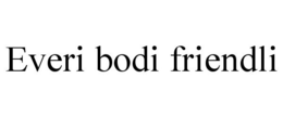 EVERI BODI FRIENDLI trademark