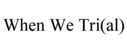 WHEN WE TRI(AL) trademark