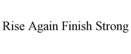 RISE AGAIN FINISH STRONG trademark
