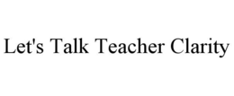LET'S TALK TEACHER CLARITY trademark