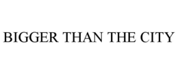 BIGGER THAN THE CITY trademark