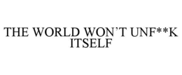 THE WORLD WON'T UNF**K ITSELF trademark