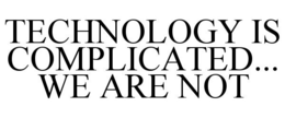 TECHNOLOGY IS COMPLICATED... WE ARE NOT trademark