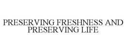 PRESERVING FRESHNESS AND PRESERVING LIFE trademark