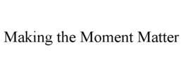 MAKING THE MOMENT MATTER trademark