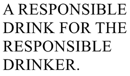 A RESPONSIBLE DRINK FOR THE RESPONSIBLE DRINKER. trademark