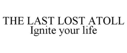 THE LAST LOST ATOLL IGNITE YOUR LIFE trademark