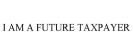 I AM A FUTURE TAXPAYER trademark