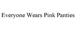 EVERYONE WEARS PINK PANTIES trademark
