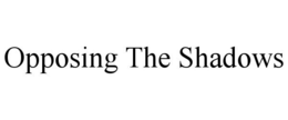 OPPOSING THE SHADOWS trademark