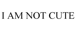 I AM NOT CUTE trademark