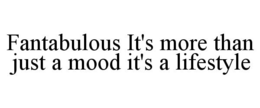 FANTABULOUS IT'S MORE THAN JUST A MOOD IT'S A LIFESTYLE trademark