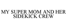MY SUPER MOM AND HER SIDEKICK CREW trademark
