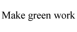 MAKE GREEN WORK trademark