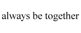 ALWAYS BE TOGETHER trademark