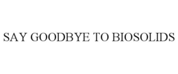 SAY GOODBYE TO BIOSOLIDS trademark