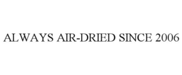 ALWAYS AIR-DRIED SINCE 2006 trademark