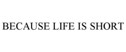 BECAUSE LIFE IS SHORT trademark
