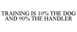 TRAINING IS 10% THE DOG AND 90% THE HANDLER trademark