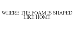 WHERE THE FOAM IS SHAPED LIKE HOME trademark