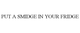 PUT A SMIDGE IN YOUR FRIDGE trademark