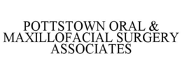 POTTSTOWN ORAL & MAXILLOFACIAL SURGERY ASSOCIATES trademark