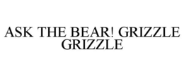 ASK THE BEAR! GRIZZLE GRIZZLE trademark