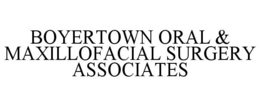 BOYERTOWN ORAL & MAXILLOFACIAL SURGERY ASSOCIATES trademark