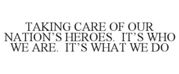 TAKING CARE OF OUR NATION'S HEROES. IT'S WHO WE ARE. IT'S WHAT WE DO trademark