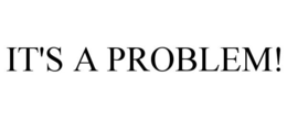 IT'S A PROBLEM! trademark