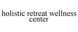 HOLISTIC RETREAT WELLNESS CENTER trademark