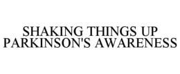 SHAKING THINGS UP PARKINSON'S AWARENESS trademark