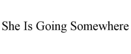 SHE IS GOING SOMEWHERE trademark