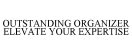 OUTSTANDING ORGANIZER ELEVATE YOUR EXPERTISE trademark