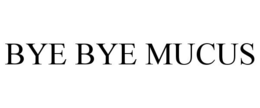 BYE BYE MUCUS trademark