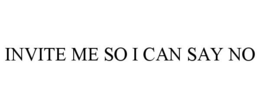 INVITE ME SO I CAN SAY NO trademark