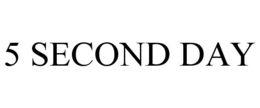 5 SECOND DAY trademark