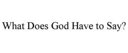 WHAT DOES GOD HAVE TO SAY? trademark