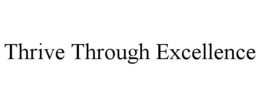THRIVE THROUGH EXCELLENCE trademark