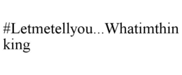 #LETMETELLYOU...WHATIMTHINKING trademark