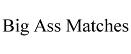 BIG ASS MATCHES trademark