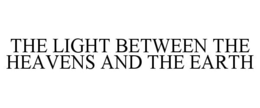THE LIGHT BETWEEN THE HEAVENS AND THE EARTH trademark