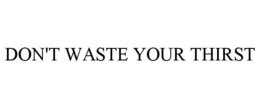 DON'T WASTE YOUR THIRST trademark