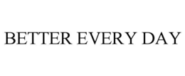 BETTER EVERY DAY trademark