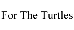 FOR THE TURTLES trademark